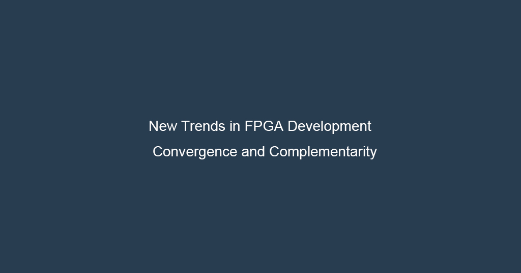 New Trends in FPGA Development: Convergence and Complementarity