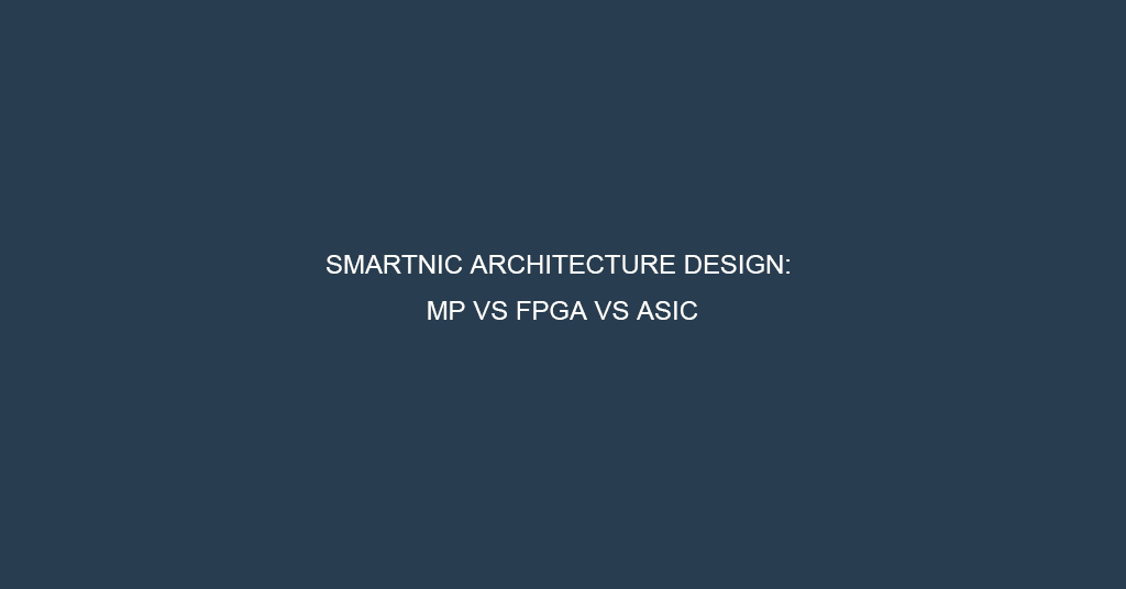 SmartNIC Architecture Design MP VS FPGA VS ASIC